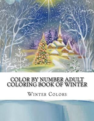 Color By Number Adult Coloring Book of Winter: Festive Winter Fun Holiday Christmas Winter Season Coloring Book Paperback Createspace Independent Publishing Platform