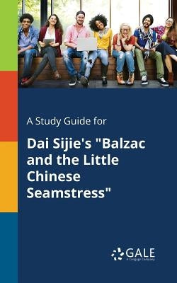A Study Guide for Dai Sijie's "Balzac and the Little Chinese Seamstress" Paperback Gale, Study Guides