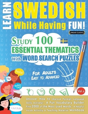 Learn Swedish While Having Fun! - For Adults: EASY TO ADVANCED - STUDY 100 ESSENTIAL THEMATICS WITH WORD SEARCH PUZZLES - VOL.1 - Uncover How to Impro Paperback Learnx