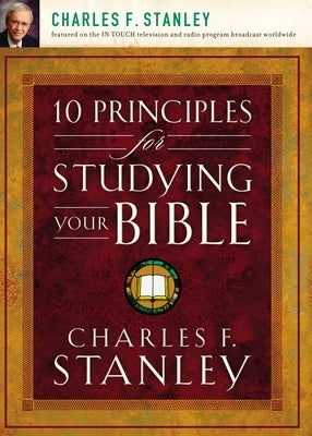 10 Principles for Studying Your Bible: Practical Insights Into God's Word by Stanley, Charles F.