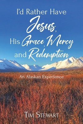 I'd Rather Have Jesus, His Grace, Mercy and Redemption: An Alaskan Experience Paperback Christian Faith