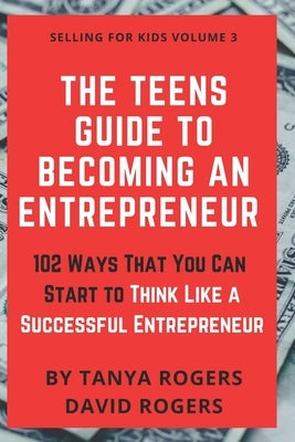 The Teens Guide to Becoming an Entrepreneur: 102 Ways That You Can Start to Think Like a Successful Entrepreneur Paperback Independently Published