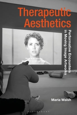 Therapeutic Aesthetics: Performative Encounters in Moving Image Artworks Paperback Bloomsbury Publishing PLC