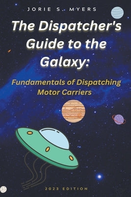The Dispatcher's Guide to the Galaxy: Fundamentals of Dispatching Motor Carriers Paperback Humble Bee Enterprises