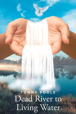 Dead River to Living Water: My Journey Down this Lifeless River to the Lifegiving Waters of Christ's Redeeming Grace Paperback Fulton Books