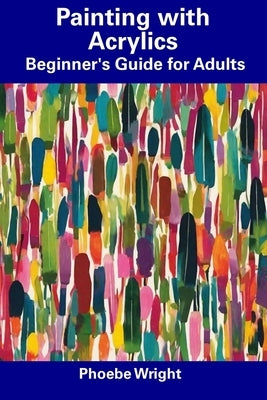 Painting with Acrylics: Beginner's Guide for Adults Paperback Independently Published
