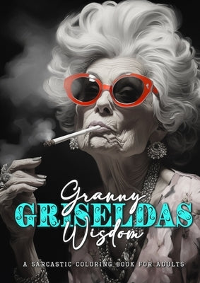 Granny Griseldas Wisdom - a sarcastic Coloring Book for Adults: sarcastic quotes coloring book - sarcastic coloring book for adults quotes Paperback Monsoon Publishing LLC Sonja LIDL Info@monsoo