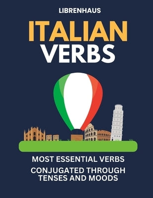 Italian Verbs: Most Essential Verbs Conjugated Through Tenses and Moods Paperback Independently Published