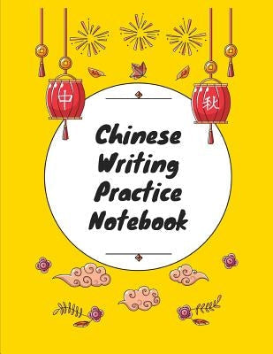 Chinese Writing Practice Notebook: Practice Writing Chinese Characters! Tian Zi Ge Paper Workbook &#9474;Learn How to Write Chinese Calligraphy Pinyin Paperback Independently Published