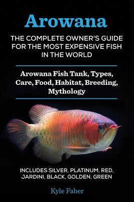 Arowana: The Complete Owner's Guide for the Most Expensive Fish in the World: Arowana Fish Tank, Types, Care, Food, Habitat, Br Paperback Cac Publishing LLC