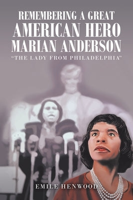 Remembering a Great American Hero Marian Anderson: The Lady from Philadelphia Paperback Xlibris Us
