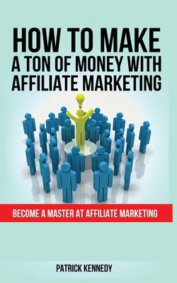 How to Make a Ton of Money with Affiliate Marketing: Become A Master At Affiliate Marketing Paperback MGM Books