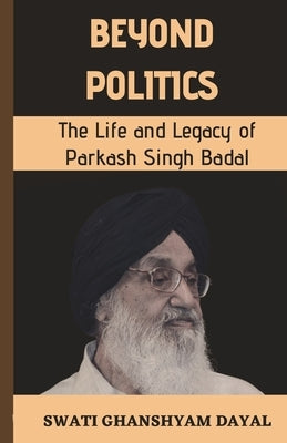 Beyond Politics: The Life and Legacy of Parkash Singh Badal Paperback Independently Published