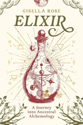 Elixir: A Journey into Ancestral Alchemology by Rose, Gisella