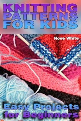 Knitting Patterns for Kids: Easy Projects for Beginners: (Knitting Projects, Knitting Stitches) Paperback Createspace Independent Publishing Platform