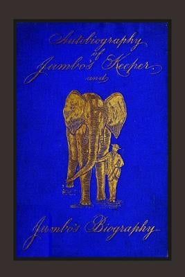 Autobiography of Jumbo's Keeper and Jumbo's Biography: The Life of "The World's Largest Elephant" Paperback Createspace Independent Publishing Platform