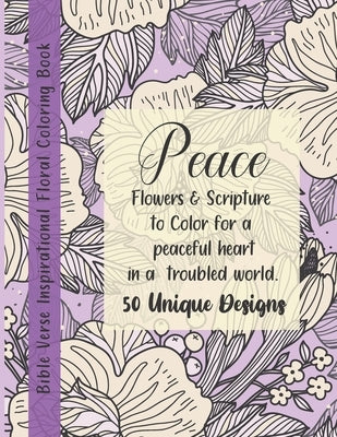 Bible Verse Floral Coloring Book: Peace! Flowers & Scripture to Color for a peaceful heart in a troubled world. 50 Unique Designs. Paperback Independently Published