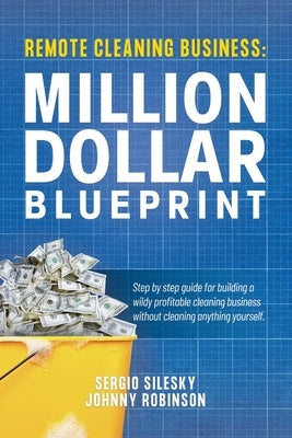 Remote Cleaning Business: Million Dollar Blueprint by Silesky, Sergio