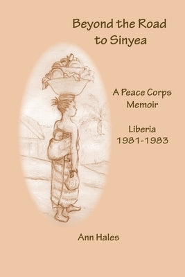 Beyond the Road to Sinyea: A Peace Corps Memoir Liberia 1981 - 1983 Paperback Peace Corps Writers