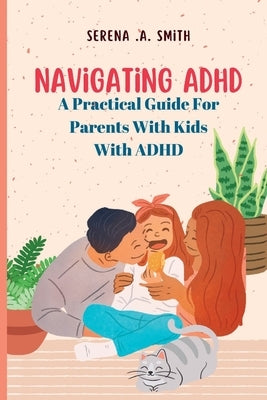 Navigating ADHD: A Practical Guide for Parents of Children with ADHD Paperback Independently Published