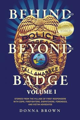 Behind and Beyond the Badge: Stories from the Village of First Responders with Cops, Firefighters, Dispatchers, Forensics, and Victim Advocates Paperback Donna Brown