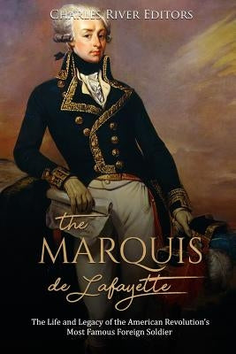 The Marquis de Lafayette: The Life and Legacy of the American Revolution's Most Famous Foreign Soldier Paperback Createspace Independent Publishing Platform
