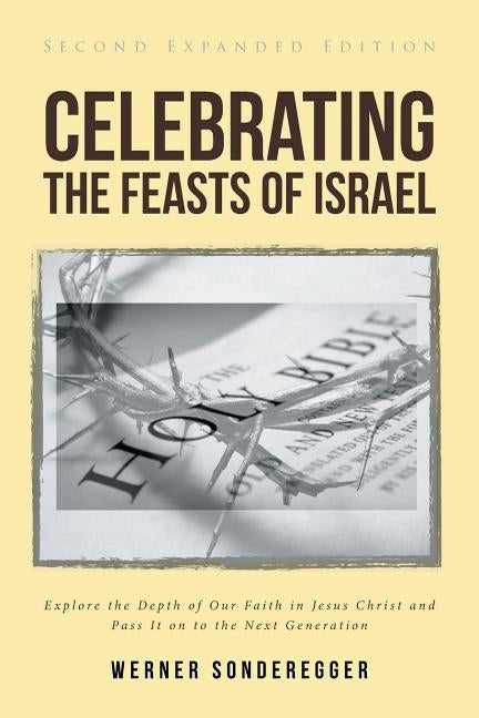 Celebrating The Feasts of Israel: Explore the Depth of Our Faith In Jesus Christ and Pass It on to the Next Generation Paperback Christian Faith