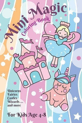 Mini Magic Coloring Book: Unicorns, Fairies, Wizards and other Magical Creatures for Ages 4-8 Paperback Independently Published