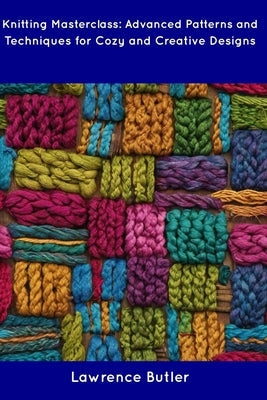Knitting Masterclass: Advanced Patterns and Techniques for Cozy and Creative Designs Paperback Independently Published