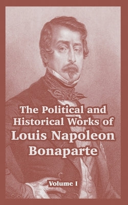 The Political and Historical Works of Louis Napoleon Bonaparte: Volume I Paperback University Press of the Pacific