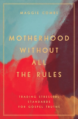 Motherhood Without All the Rules: Trading Stressful Standards for Gospel Truths Paperback Moody Publishers