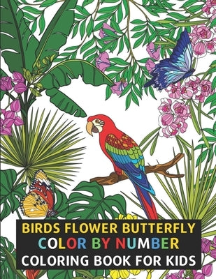 Birds Flower Butterfly Color By Number Coloring Book For Kids: Flowers, Birds, Butterflies & More Beautiful Kids Coloring Books (Color By Number) Paperback Independently Published