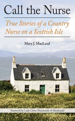 Call the Nurse, 1: True Stories of a Country Nurse on a Scottish Isle (the Country Nurse Series, Book One) Arcade Publishing