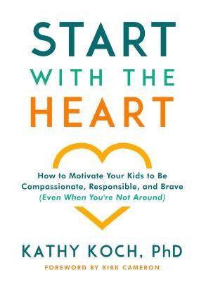 Start with the Heart: How to Motivate Your Kids to Be Compassionate, Responsible, and Brave (Even When You're Not Around) Moody Publishers