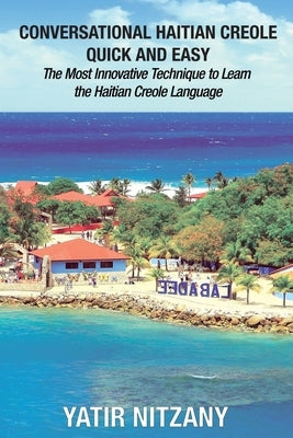 Conversational Haitian Creole Quick and Easy: The Most Innovative Technique to Learn the Haitian Creole Language Paperback Yatir Nitzany