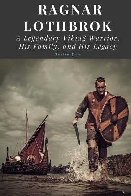 Ragnar Lothbrok: A Legendary Viking Warrior, His Family, and His Legacy Paperback Createspace Independent Publishing Platform