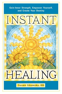 Instant Healing: Gain Inner Strength, Empower Yourself, and Create Your Destiny by Shumsky, Susan