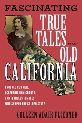 Fascinating True Tales from Old California: Crooked Con Men, Eccentric Immigrants, and Fearless Females Who Shaped the Golden State Paperback Two Dot Books