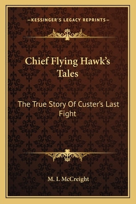 Chief Flying Hawk's Tales: The True Story Of Custer's Last Fight Paperback Kessinger Publishing