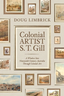 Colonial Artist S.T. Gill: A Window Into Nineteenth-Century Austalia Through Colonial Art Paperback Shawline Publishing Group