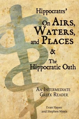 Hippocrates' On Airs, Waters, and Places and The Hippocratic Oath: An Intermediate Greek Reader: Greek text with Running Vocabulary and Commentary Paperback Faenum Publishing, Ltd.