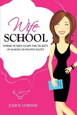 Wife School: Where Women Learn the Secrets of Making Husbands Happy Paperback Julie N. Gordon