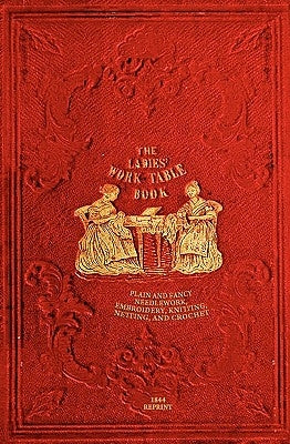 The Ladies' Work-Table Book - 1844 Reprint: Plain And Fancy Needlework, Embroidery, Knitting, Netting And Crochet Paperback Createspace Independent Publishing Platform
