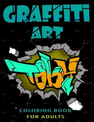 Graffiti Art Coloring Book For Adults: A Great Graffiti Adults Coloring Book: Best Street Art Booksfor grownups & kids who love graffiti - perfect for Independently Published