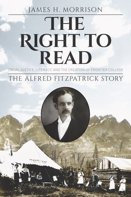 The Right to Read: Social Justice, Literacy, and the Creation of Frontier College / The Alfred Fitzpatrick Story Paperback Nimbus Publishing (CN)