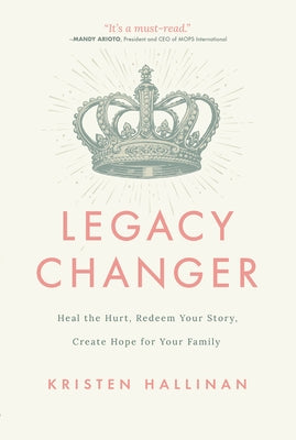 Legacy Changer: Heal the Hurt, Redeem Your Story, Create Hope for Your Family Paperback ACU Press/Leafwood Publishers