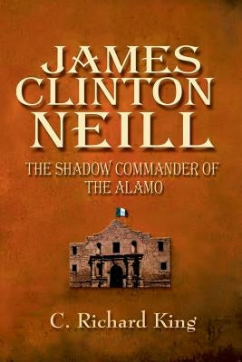 James Clinton Neill: Shadow Commander of the Alamo Paperback Eakin Press