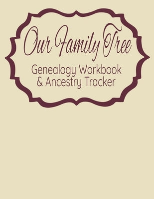 Our Family Tree Genealogy Workbook & Ancestry Tracker: Research Family Heritage and Track Ancestry in this Genealogy Workbook 8x10 � 90 Pages Paperback Independently Published