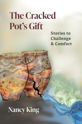 The Cracked Pot's Gift: Stories to Challenge & Comfort by King, Nancy