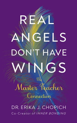 Real Angels Don't Have Wings: The Master Teacher Connection by Chopich, Erika J.